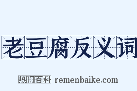 老豆腐反义词是什么意思的图片